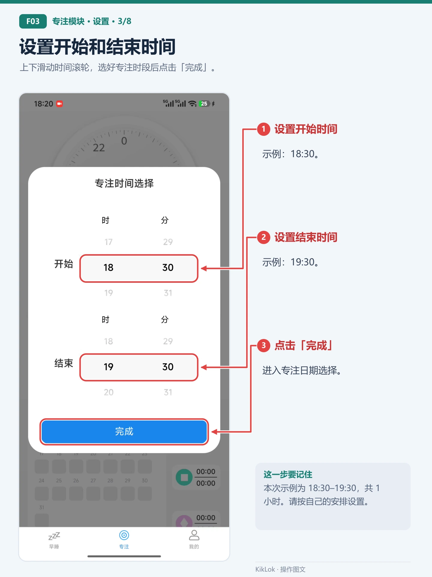 专注模块 F03：设置开始和结束时间。上下滑动时间滚轮，选好专注时段后点击「完成」。 设置开始时间：示例：18:30。；设置结束时间：示例：19:30。；点击「完成」：进入专注日期选择。