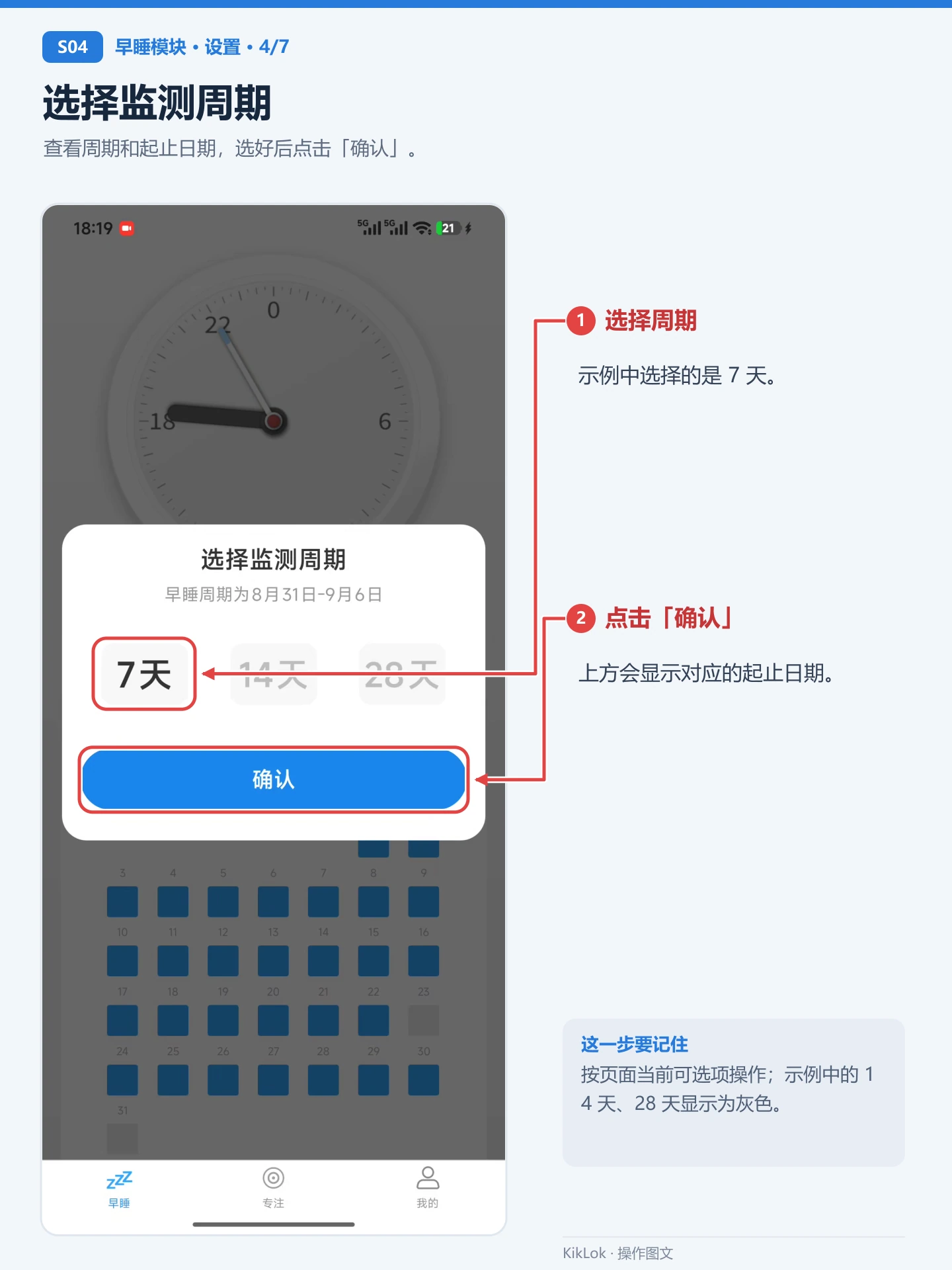 早睡模块 S04：选择监测周期。查看周期和起止日期，选好后点击「确认」。 选择周期：示例中选择的是 7 天。；点击「确认」：上方会显示对应的起止日期。