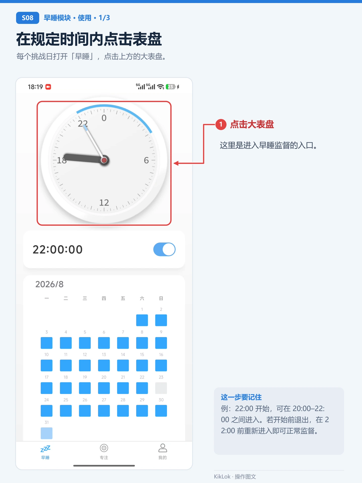 早睡模块 S08：在规定时间内点击表盘。每个挑战日打开「早睡」，点击上方的大表盘。 点击大表盘：这里是进入早睡监督的入口。